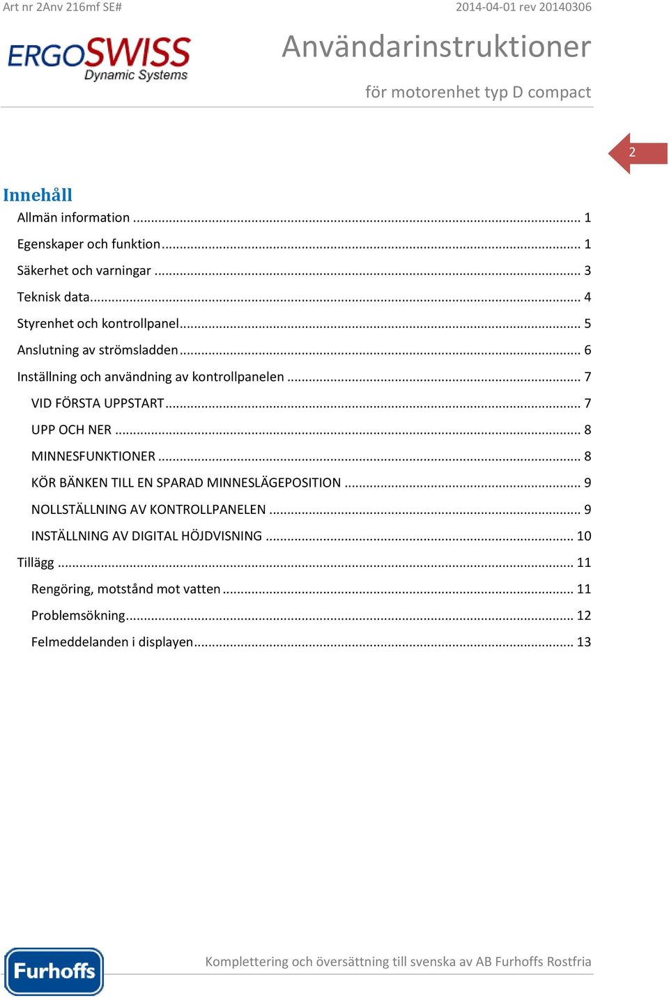 .. 7 VID FÖRSTA UPPSTART... 7 UPP OCH NER... 8 MINNESFUNKTIONER... 8 KÖR BÄNKEN TILL EN SPARAD MINNESLÄGEPOSITION.