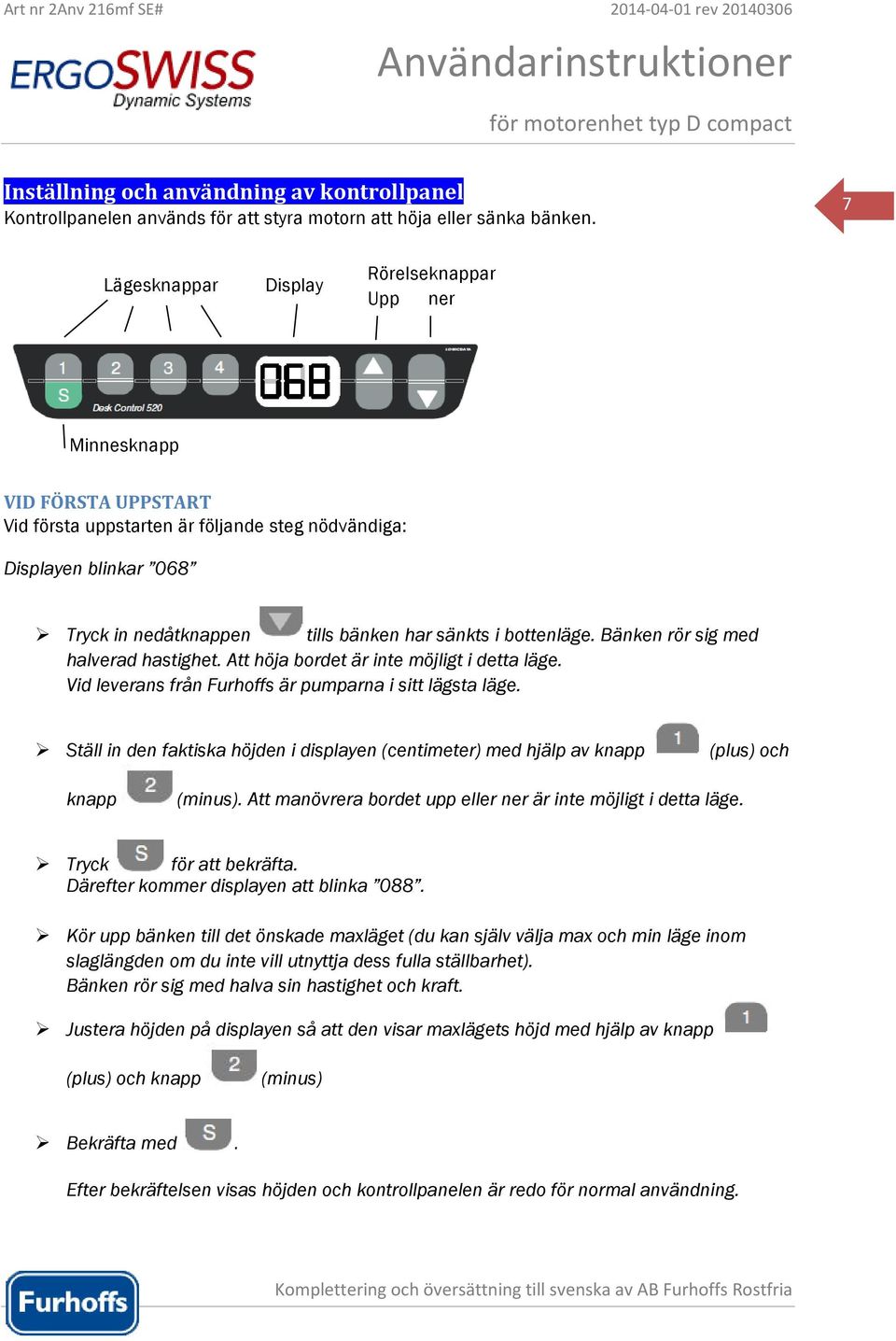 bottenläge. Bänken rör sig med halverad hastighet. Att höja bordet är inte möjligt i detta läge. Vid leverans från Furhoffs är pumparna i sitt lägsta läge.