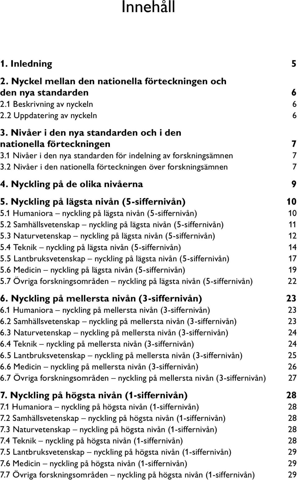 Nyckling på lägsta nivån (5-siffernivån) 10 5.1 Humaniora nyckling på lägsta nivån (5-siffernivån) 10 5.2 Samhällsvetenskap nyckling på lägsta nivån (5-siffernivån) 11 5.