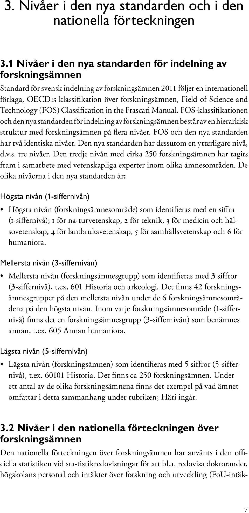 FOS-klassifikationen och den nya standarden för indelning av består av en hierarkisk struktur med på flera nivåer. FOS och den nya standarden har två identiska nivåer.