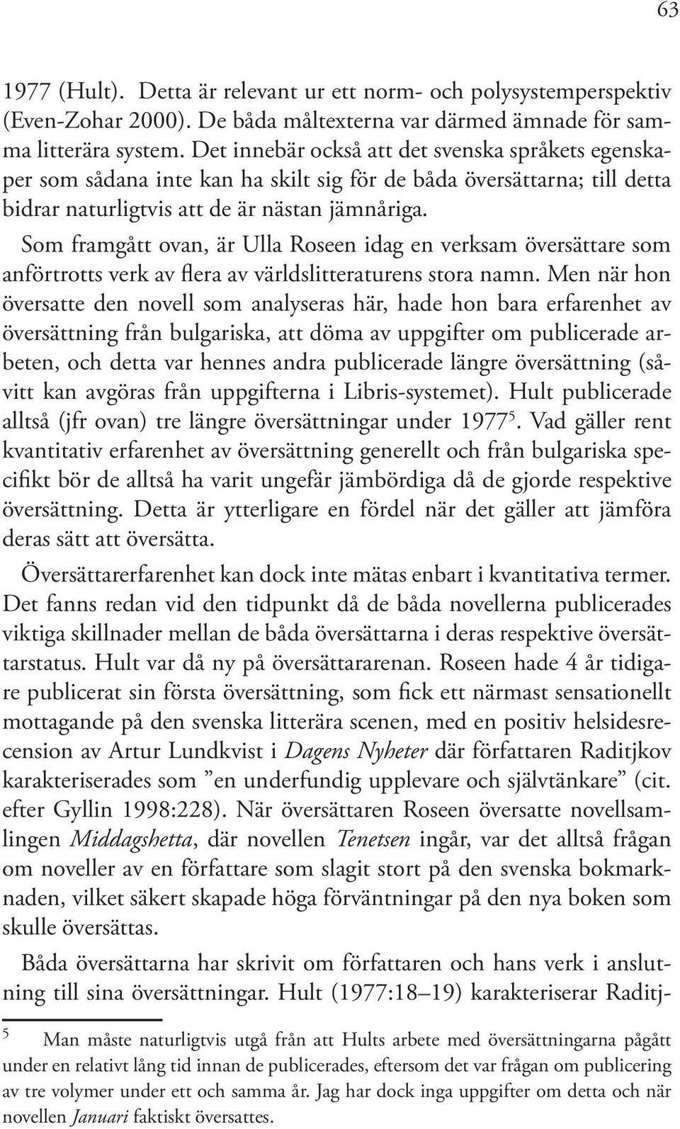 Som framgått ovan, är Ulla Roseen idag en verksam översättare som anförtrotts verk av flera av världslitteraturens stora namn.