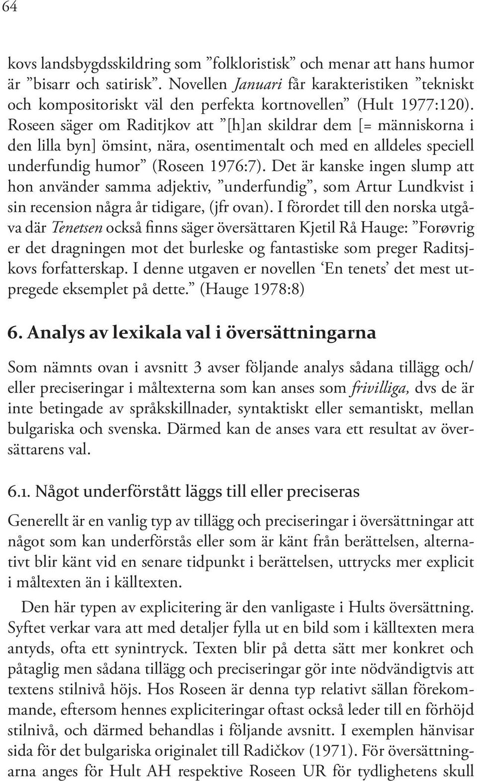 Roseen säger om Raditjkov att [h]an skildrar dem [= människorna i den lilla byn] ömsint, nära, osentimentalt och med en alldeles speciell underfundig humor (Roseen 1976:7).