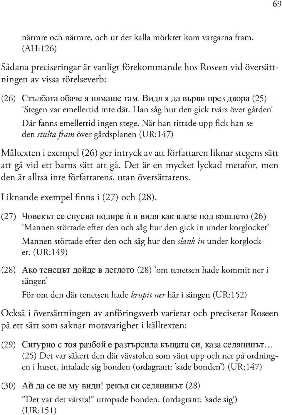 Видя я да върви през двора (25) Stegen var emellertid inte där. Han såg hur den gick tvärs över gården Där fanns emellertid ingen stege.