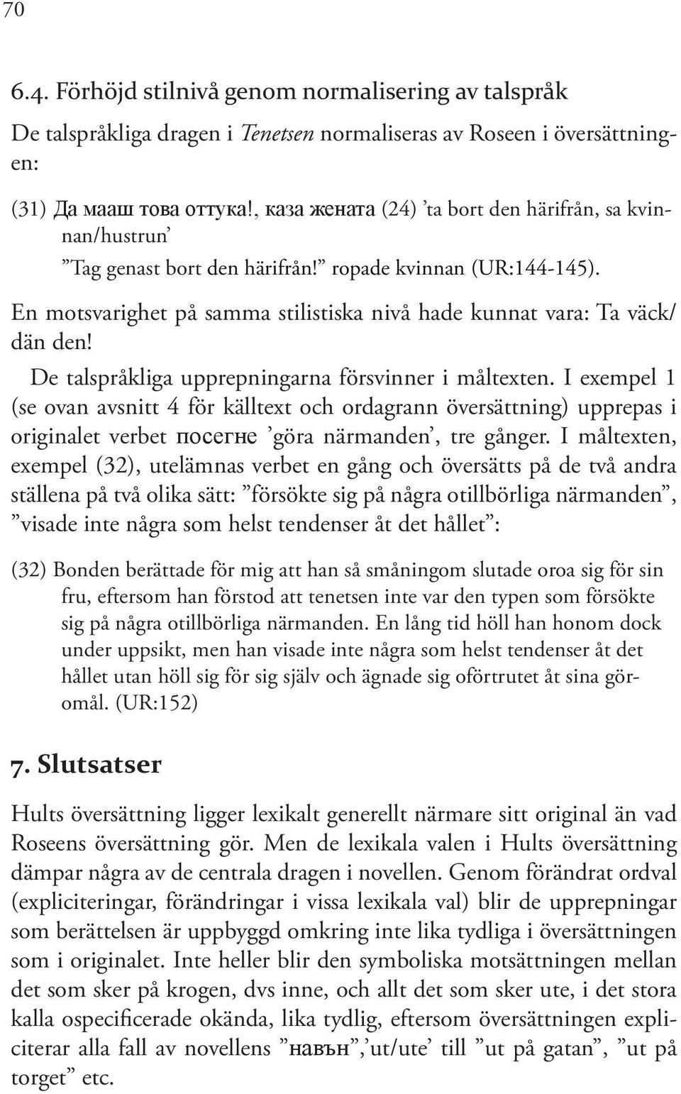 De talspråkliga upprepningarna försvinner i måltexten. I exempel 1 (se ovan avsnitt 4 för källtext och ordagrann översättning) upprepas i originalet verbet посегне göra närmanden, tre gånger.