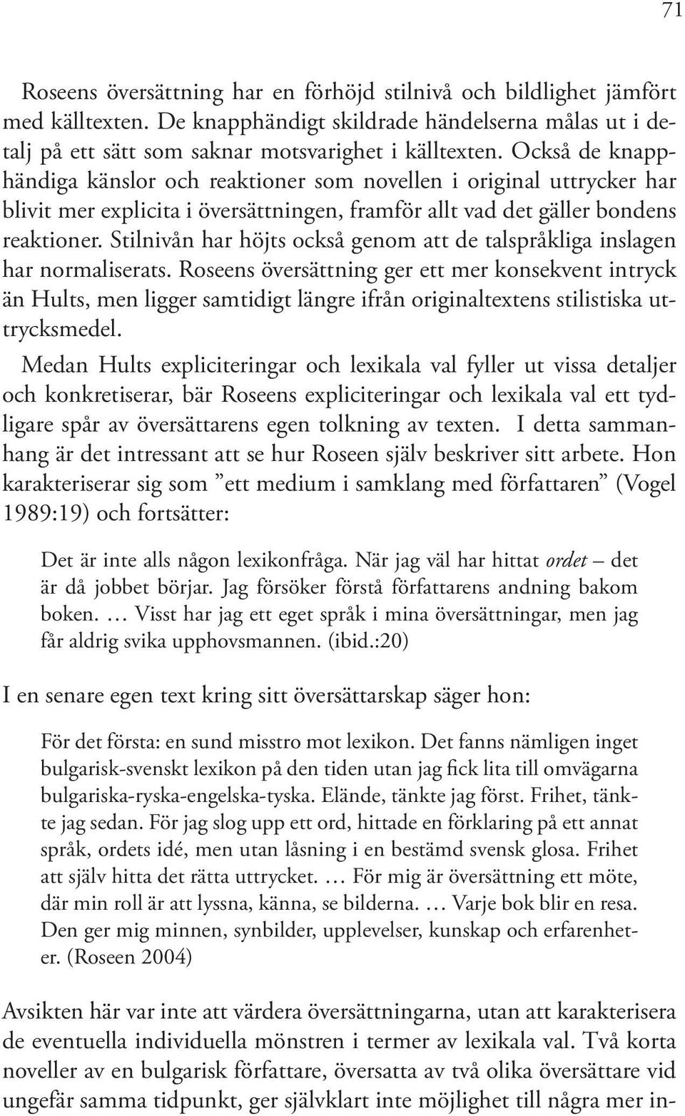 Stilnivån har höjts också genom att de talspråkliga inslagen har normaliserats.