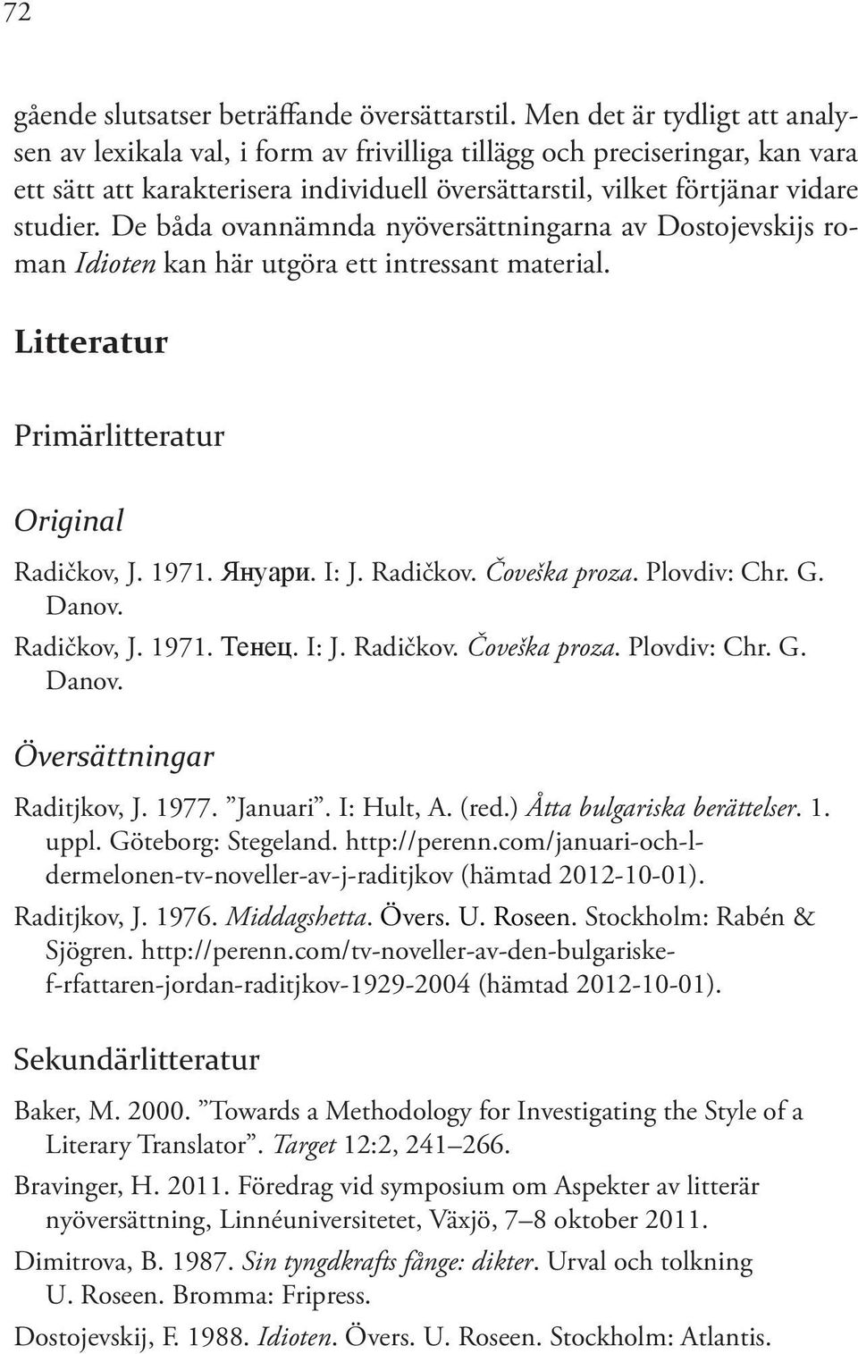 De båda ovannämnda nyöversättningarna av Dostojevskijs roman Idioten kan här utgöra ett intressant material. Litteratur Primärlitteratur Original Radičkov, J. 1971. Януари. I: J. Radičkov. Čoveška proza.