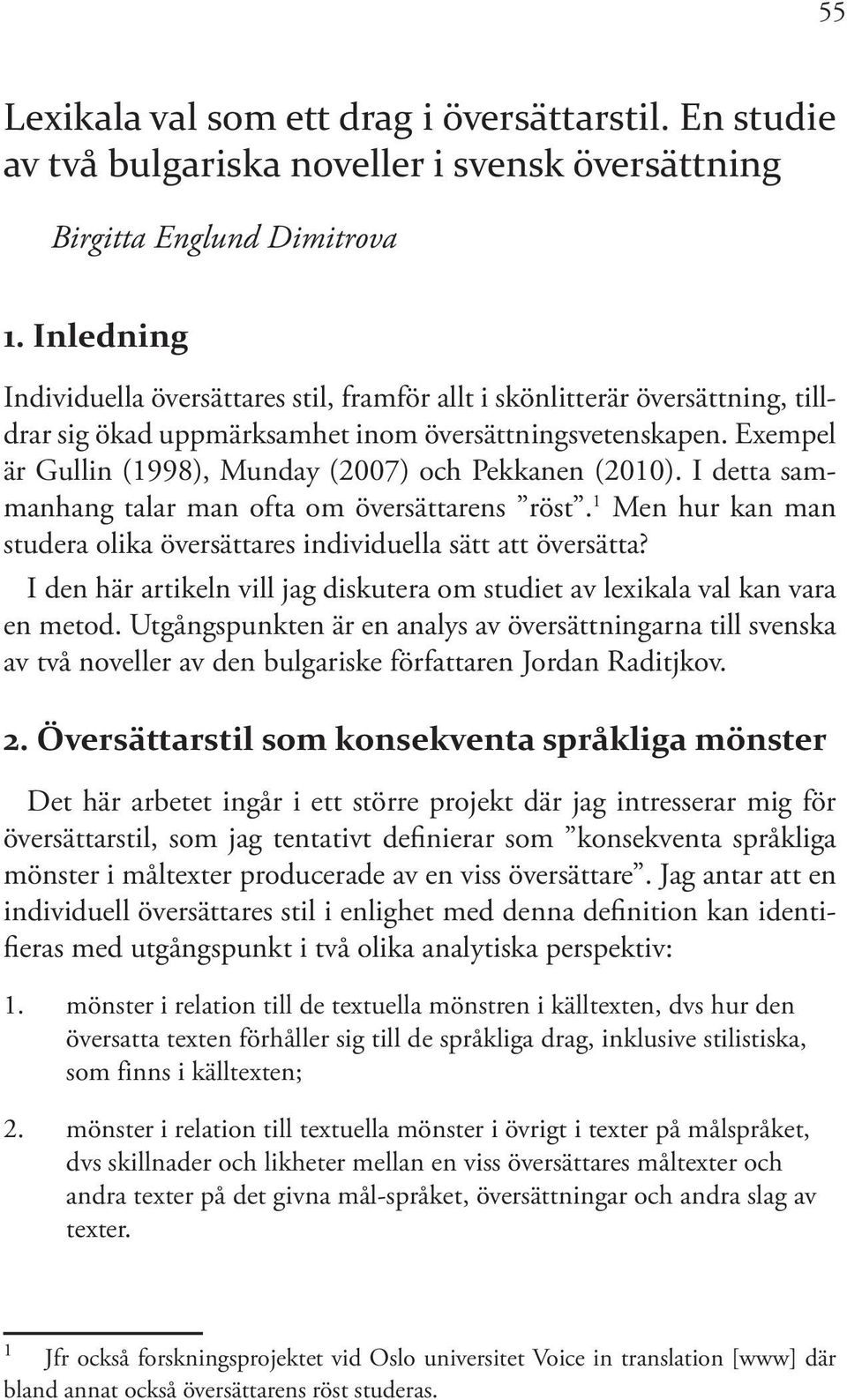 Exempel är Gullin (1998), Munday (2007) och Pekkanen (2010). I detta sammanhang talar man ofta om översättarens röst. 1 Men hur kan man studera olika översättares individuella sätt att översätta?