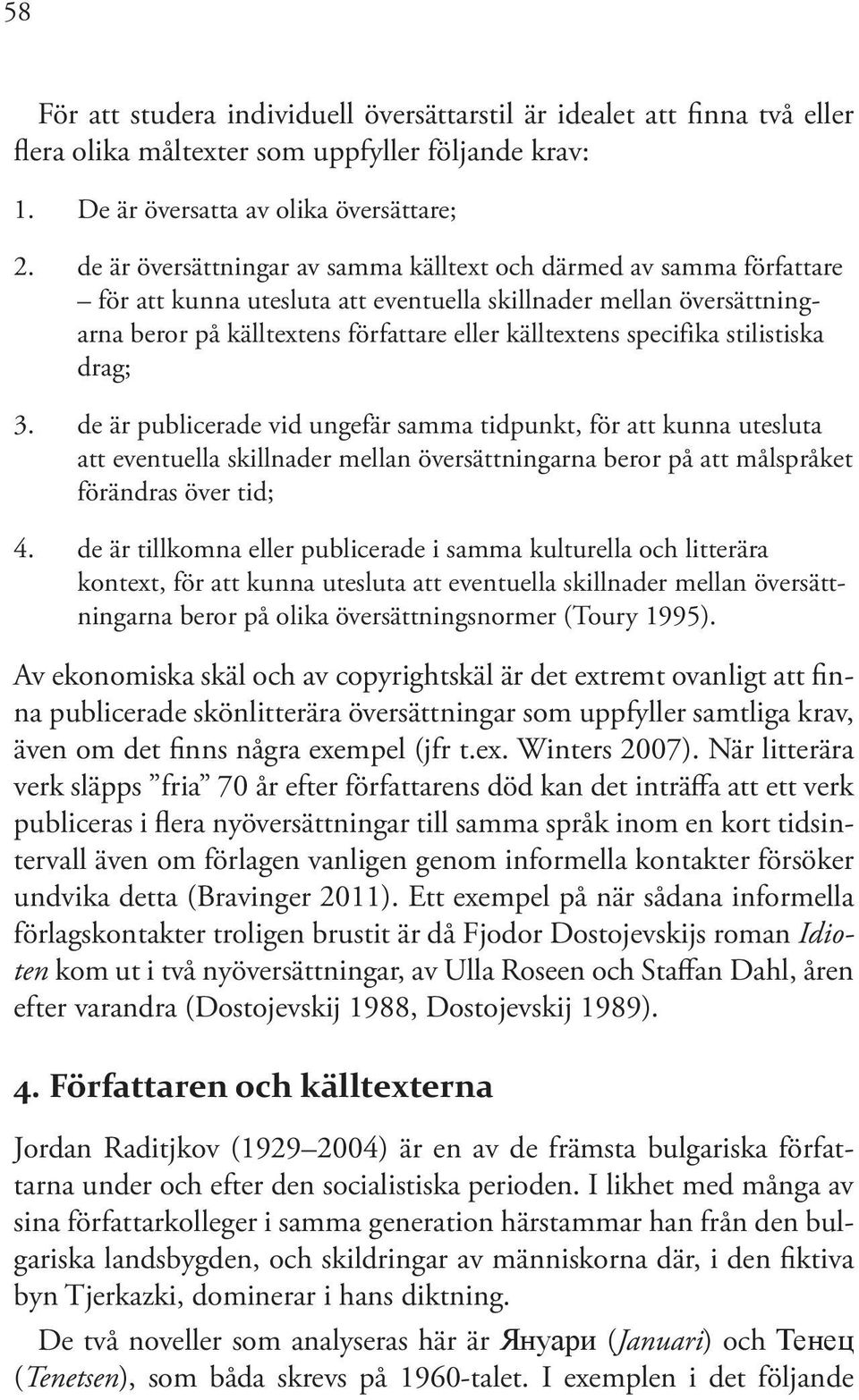 specifika stilistiska drag; 3. de är publicerade vid ungefär samma tidpunkt, för att kunna utesluta att eventuella skillnader mellan översättningarna beror på att målspråket förändras över tid; 4.