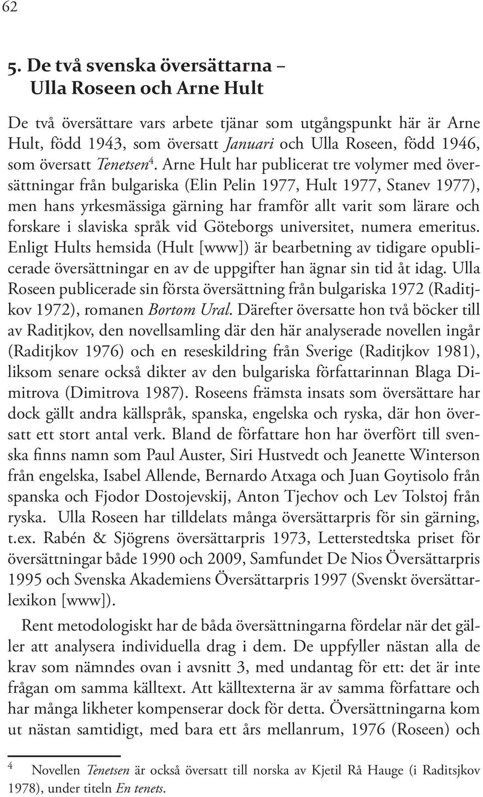 Arne Hult har publicerat tre volymer med översättningar från bulgariska (Elin Pelin 1977, Hult 1977, Stanev 1977), men hans yrkesmässiga gärning har framför allt varit som lärare och forskare i