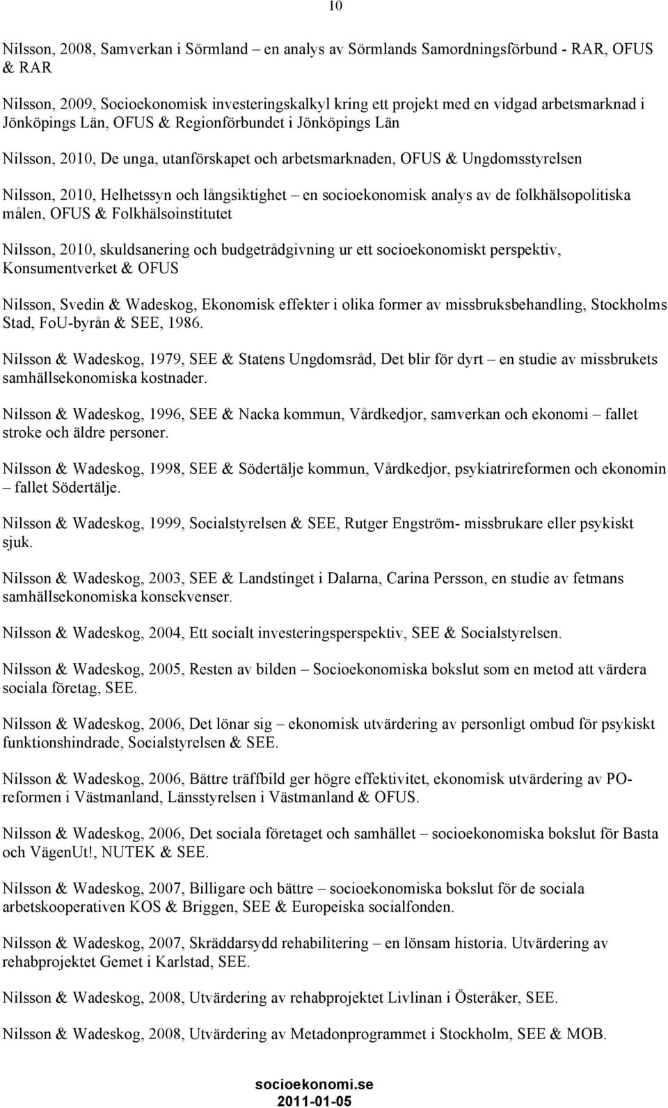 socioekonomisk analys av de folkhälsopolitiska målen, OFUS & Folkhälsoinstitutet Nilsson, 2010, skuldsanering och budgetrådgivning ur ett socioekonomiskt perspektiv, Konsumentverket & OFUS Nilsson,