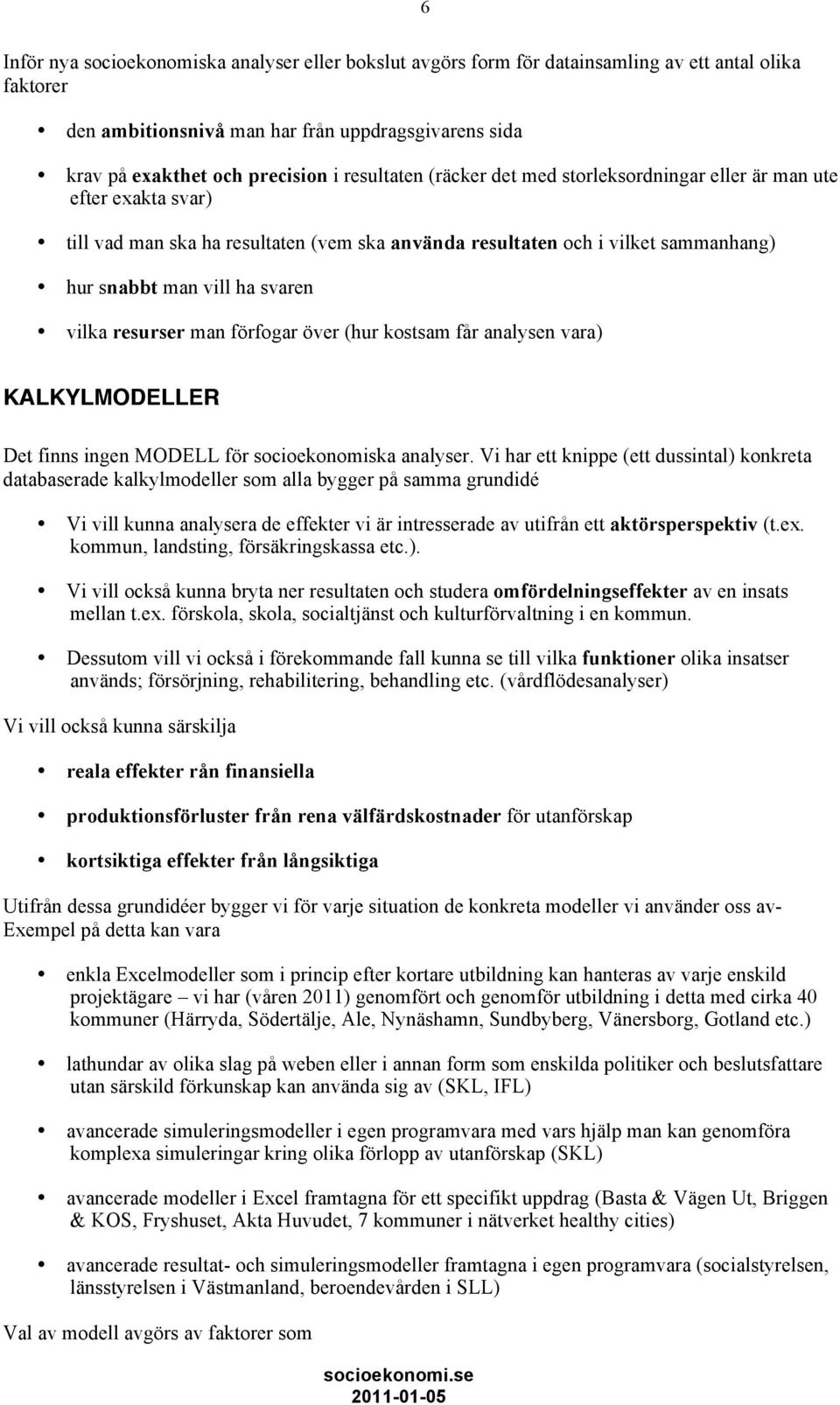 vilka resurser man förfogar över (hur kostsam får analysen vara) KALKYLMODELLER Det finns ingen MODELL för socioekonomiska analyser.