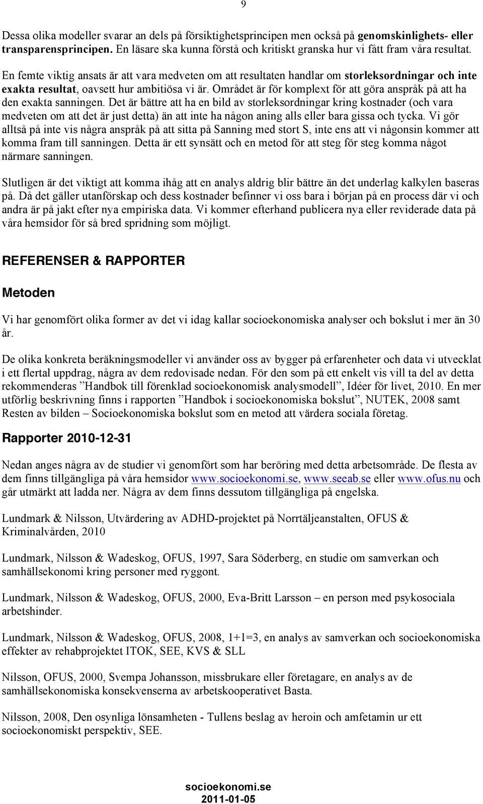 En femte viktig ansats är att vara medveten om att resultaten handlar om storleksordningar och inte exakta resultat, oavsett hur ambitiösa vi är.