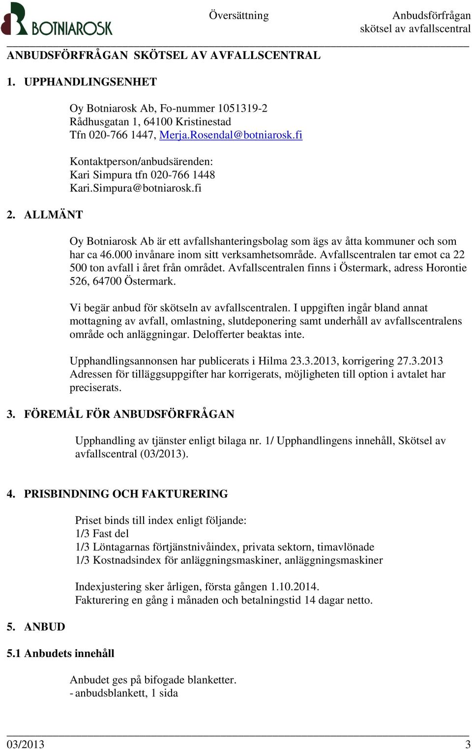 000 invånare inom sitt verksamhetsområde. Avfallscentralen tar emot ca 22 500 ton avfall i året från området. Avfallscentralen finns i Östermark, adress Horontie 526, 64700 Östermark.