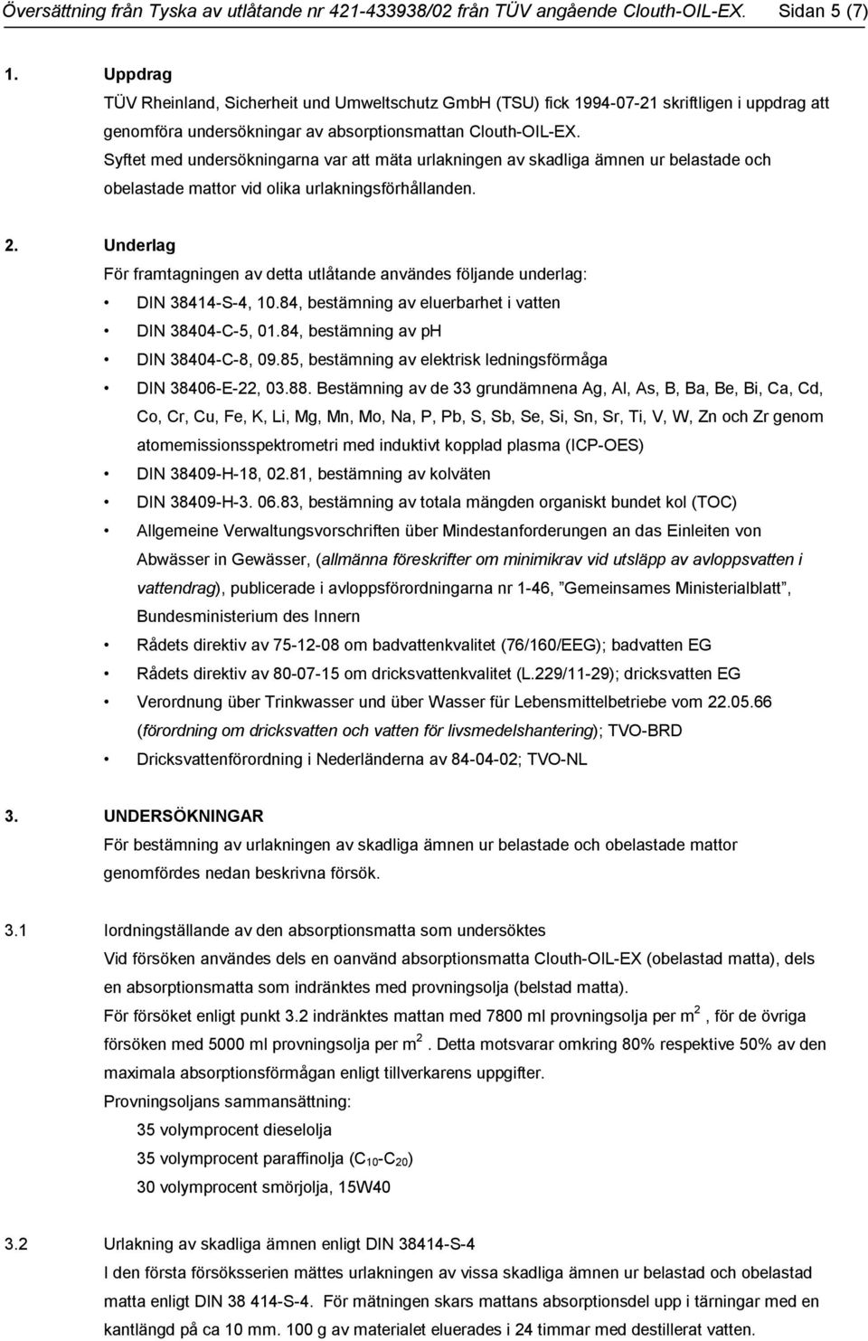 Syftet med undersökningarna var att mäta urlakningen av skadliga ämnen ur belastade och obelastade mattor vid olika urlakningsförhållanden. 2.