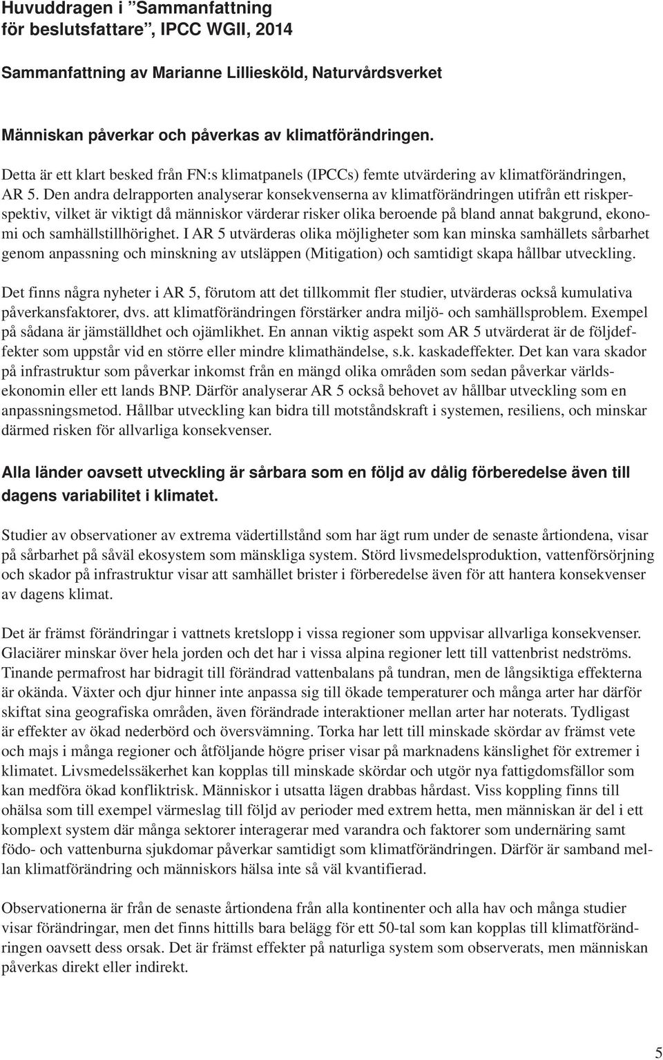 Den andra delrapporten analyserar konsekvenserna av klimatförändringen utifrån ett riskperspektiv, vilket är viktigt då människor värderar risker olika beroende på bland annat bakgrund, ekonomi och