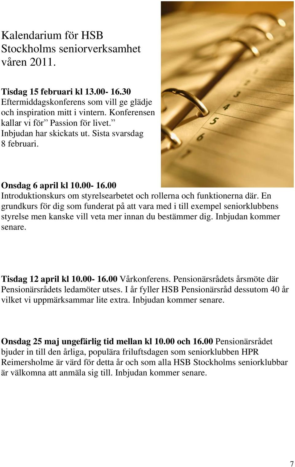 En grundkurs för dig som funderat på att vara med i till exempel seniorklubbens styrelse men kanske vill veta mer innan du bestämmer dig. Inbjudan kommer senare. Tisdag 12 april kl 10.00-16.