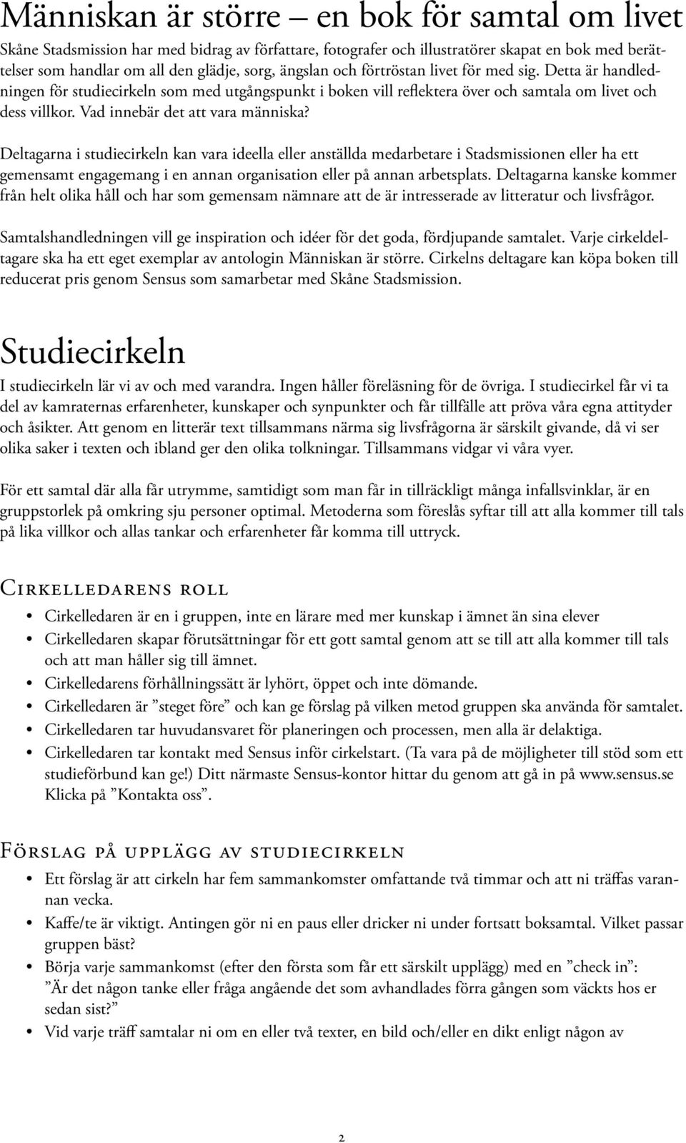 Deltagarna i studiecirkeln kan vara ideella eller anställda medarbetare i Stadsmissionen eller ha ett gemensamt engagemang i en annan organisation eller på annan arbetsplats.
