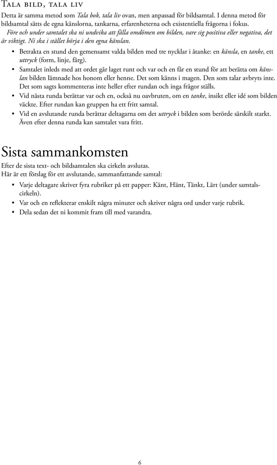 Före och under samtalet ska ni undvika att fälla omdömen om bilden, vare sig positiva eller negativa, det är viktigt. Ni ska i stället börja i den egna känslan.