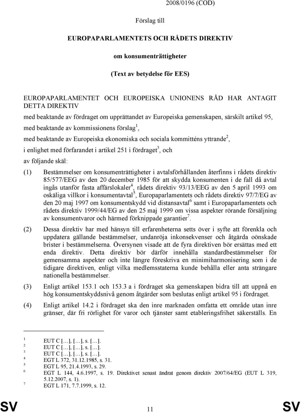 2, i enlighet med förfarandet i artikel 251 i fördraget 3, och av följande skäl: (1) Bestämmelser om konsumenträttigheter i avtalsförhållanden återfinns i rådets direktiv 85/577/EEG av den 20