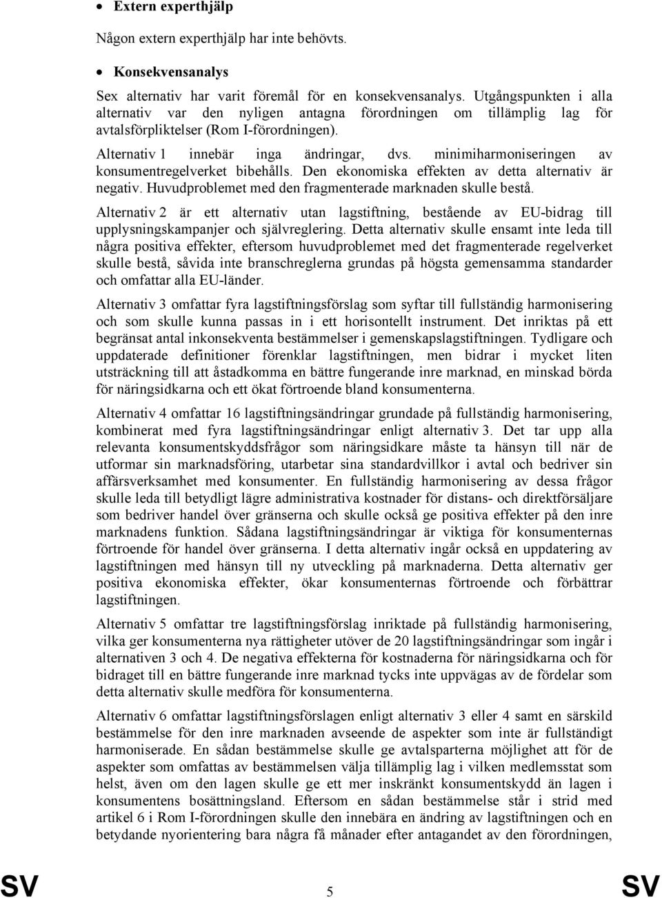 minimiharmoniseringen av konsumentregelverket bibehålls. Den ekonomiska effekten av detta alternativ är negativ. Huvudproblemet med den fragmenterade marknaden skulle bestå.