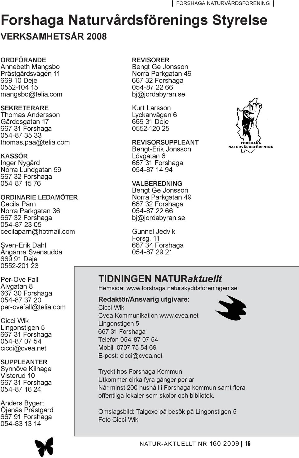 com Kassör Inger Nygård Norra Lundgatan 59 667 32 Forshaga 054-87 15 76 Ordinarie ledamöter Cecila Pärn Norra Parkgatan 36 667 32 Forshaga 054-87 23 05 cecilaparn@hotmail.