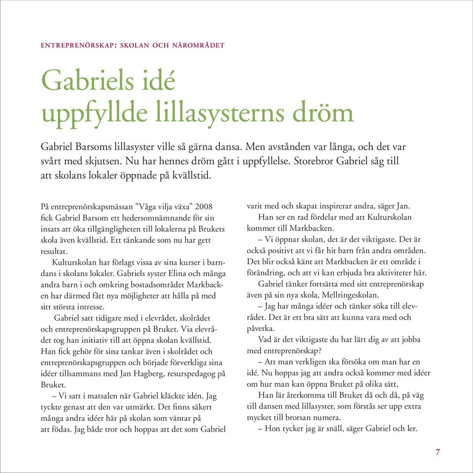 På entreprenörskapsmässan Våga vilja växa 2008 fick Gabriel Barsom ett hedersomnämnande för sin insats att öka tillgängligheten till lokalerna på Brukets skola även kvällstid.