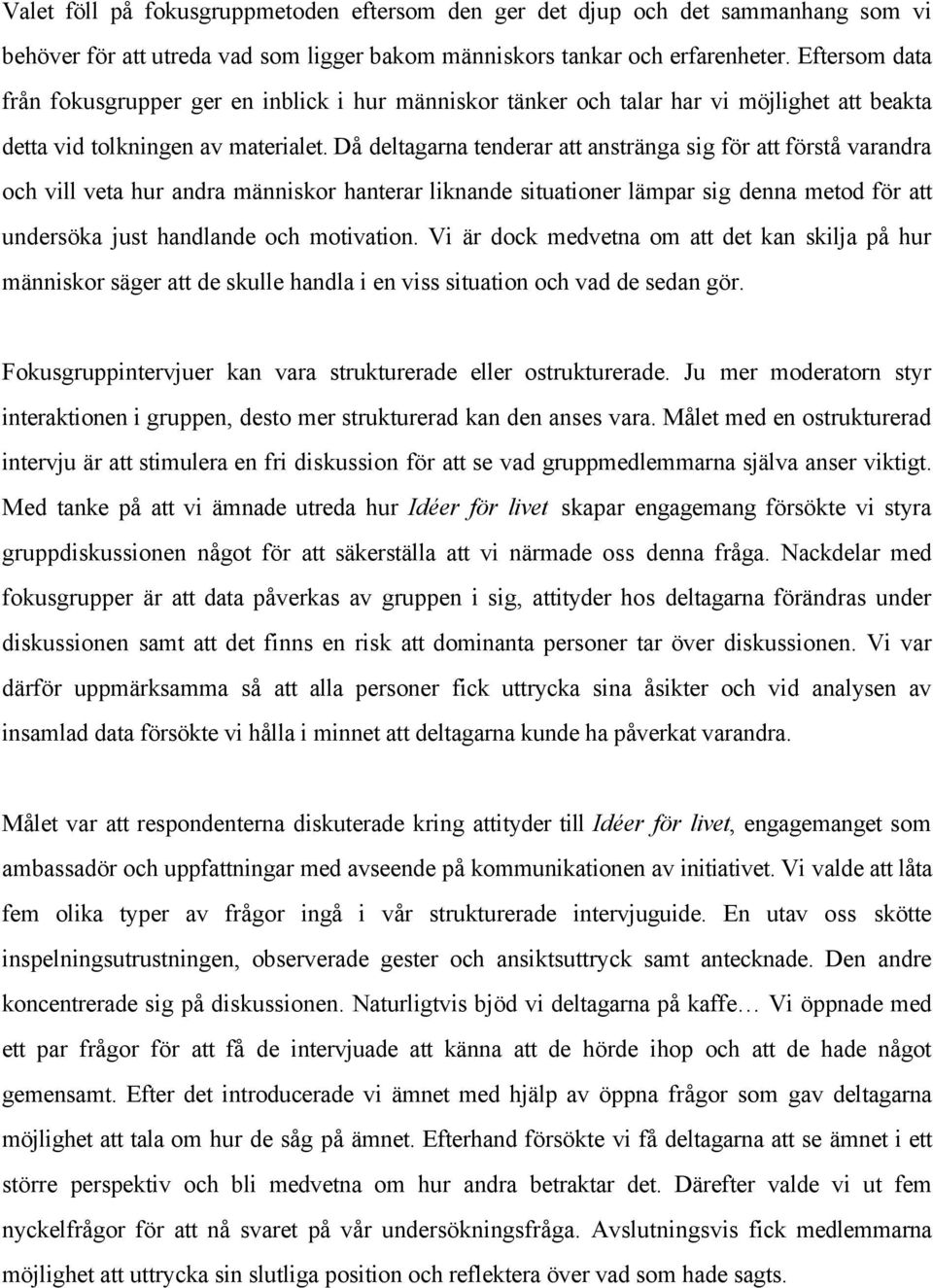 Då deltagarna tenderar att anstränga sig för att förstå varandra och vill veta hur andra människor hanterar liknande situationer lämpar sig denna metod för att undersöka just handlande och motivation.