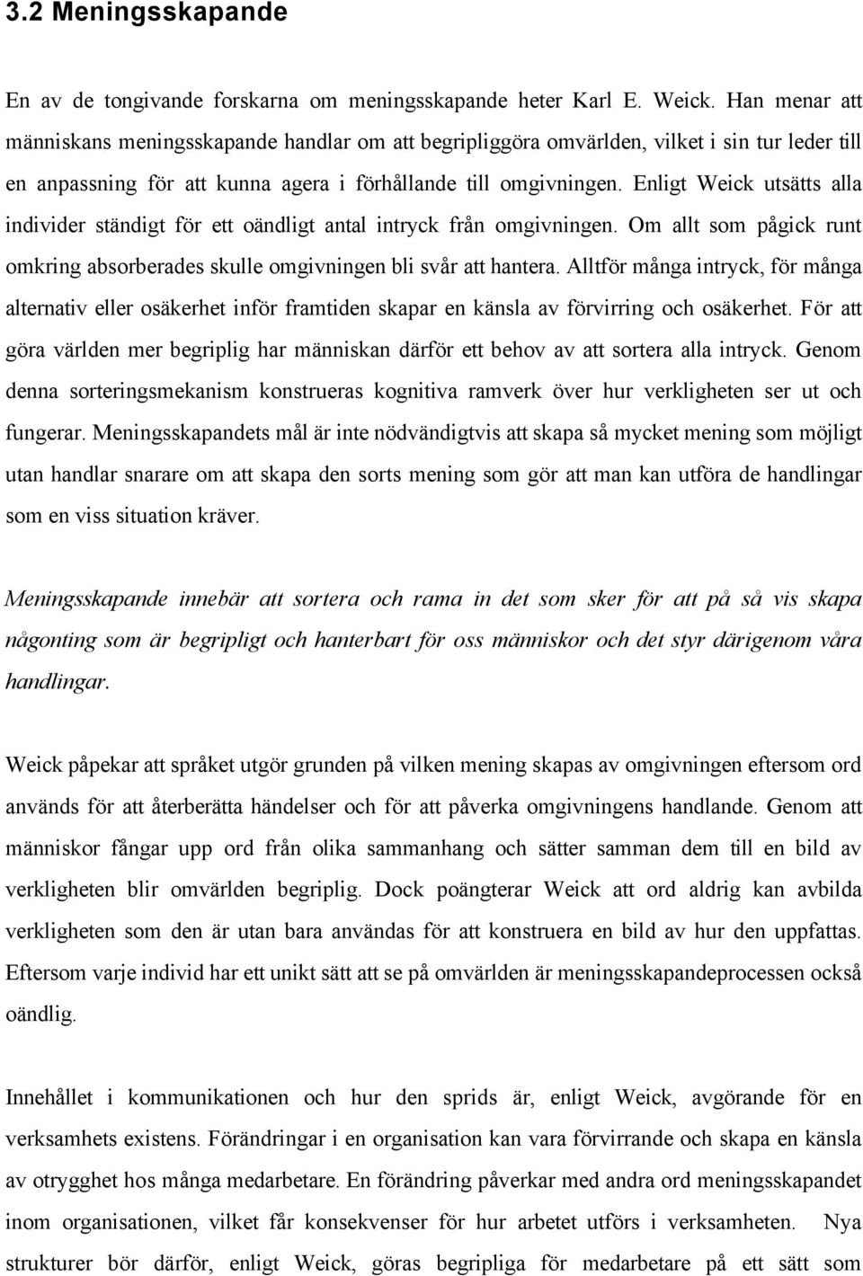 Enligt Weick utsätts alla individer ständigt för ett oändligt antal intryck från omgivningen. Om allt som pågick runt omkring absorberades skulle omgivningen bli svår att hantera.