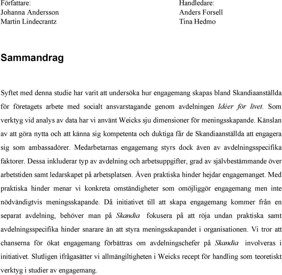 Känslan av att göra nytta och att känna sig kompetenta och duktiga får de Skandiaanställda att engagera sig som ambassadörer. Medarbetarnas engagemang styrs dock även av avdelningsspecifika faktorer.