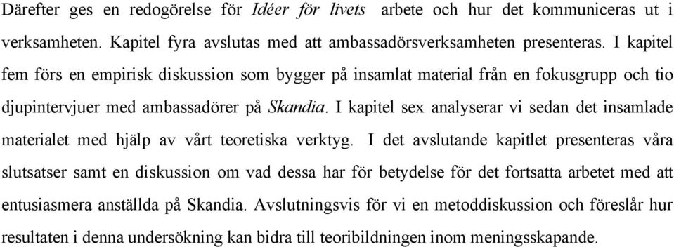 I kapitel sex analyserar vi sedan det insamlade materialet med hjälp av vårt teoretiska verktyg.