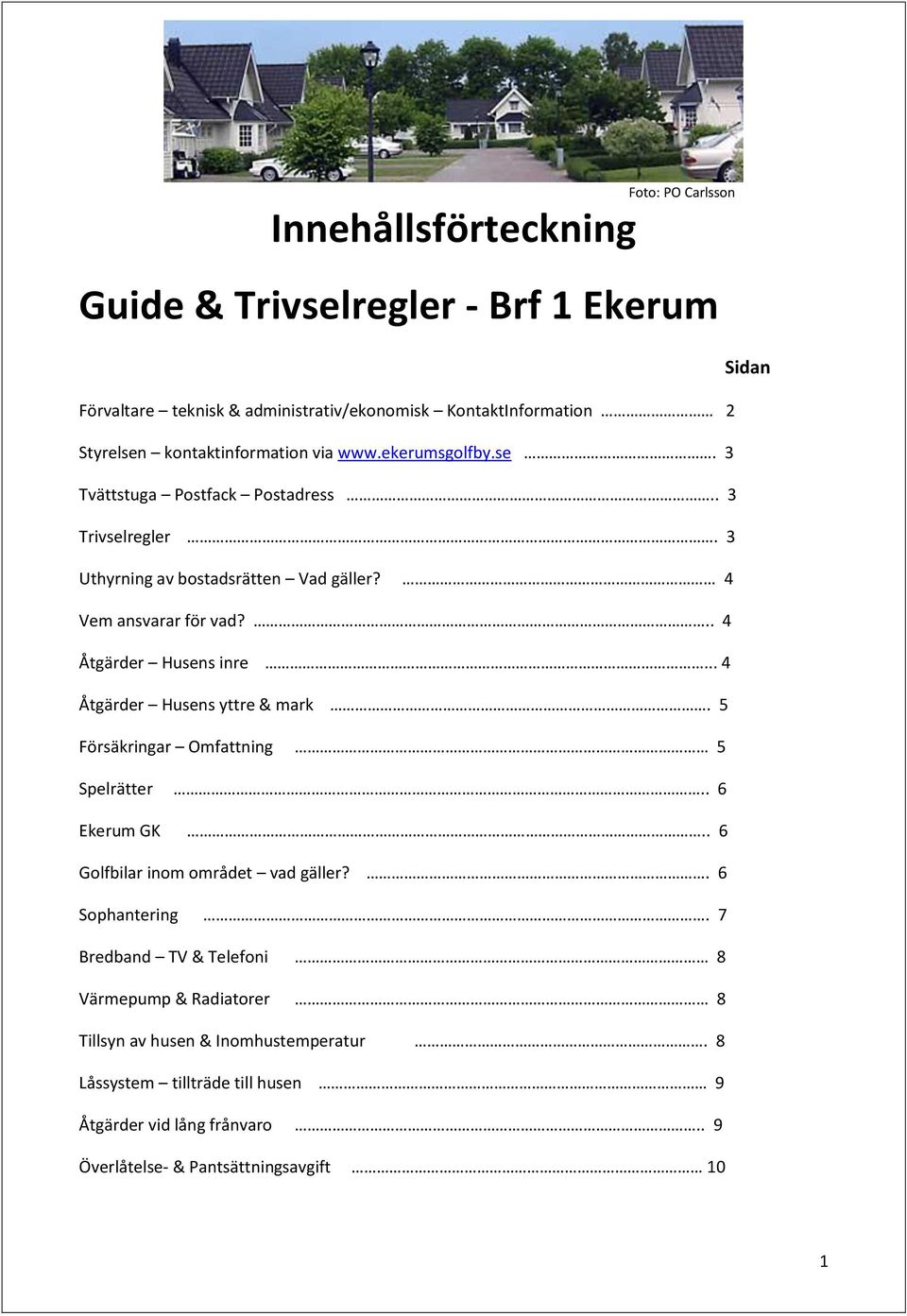 .. 4 Åtgärder Husens inre... 4 Åtgärder Husens yttre & mark. 5 Försäkringar Omfattning 5 Spelrätter.. 6 Ekerum GK.. 6 Golfbilar inom området vad gäller?. 6 Sophantering.