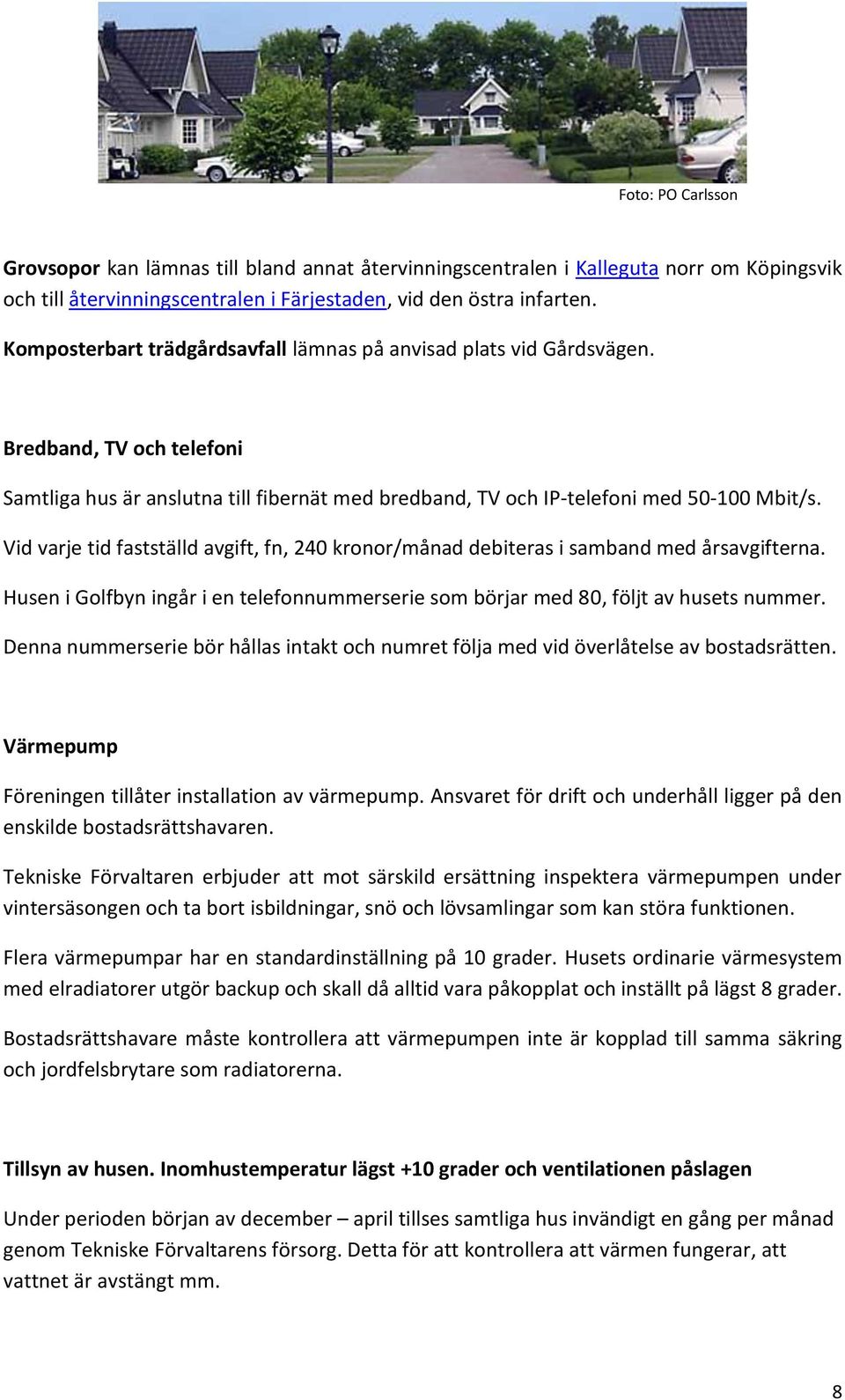 Vid varje tid fastställd avgift, fn, 240 kronor/månad debiteras i samband med årsavgifterna. Husen i Golfbyn ingår i en telefonnummerserie som börjar med 80, följt av husets nummer.