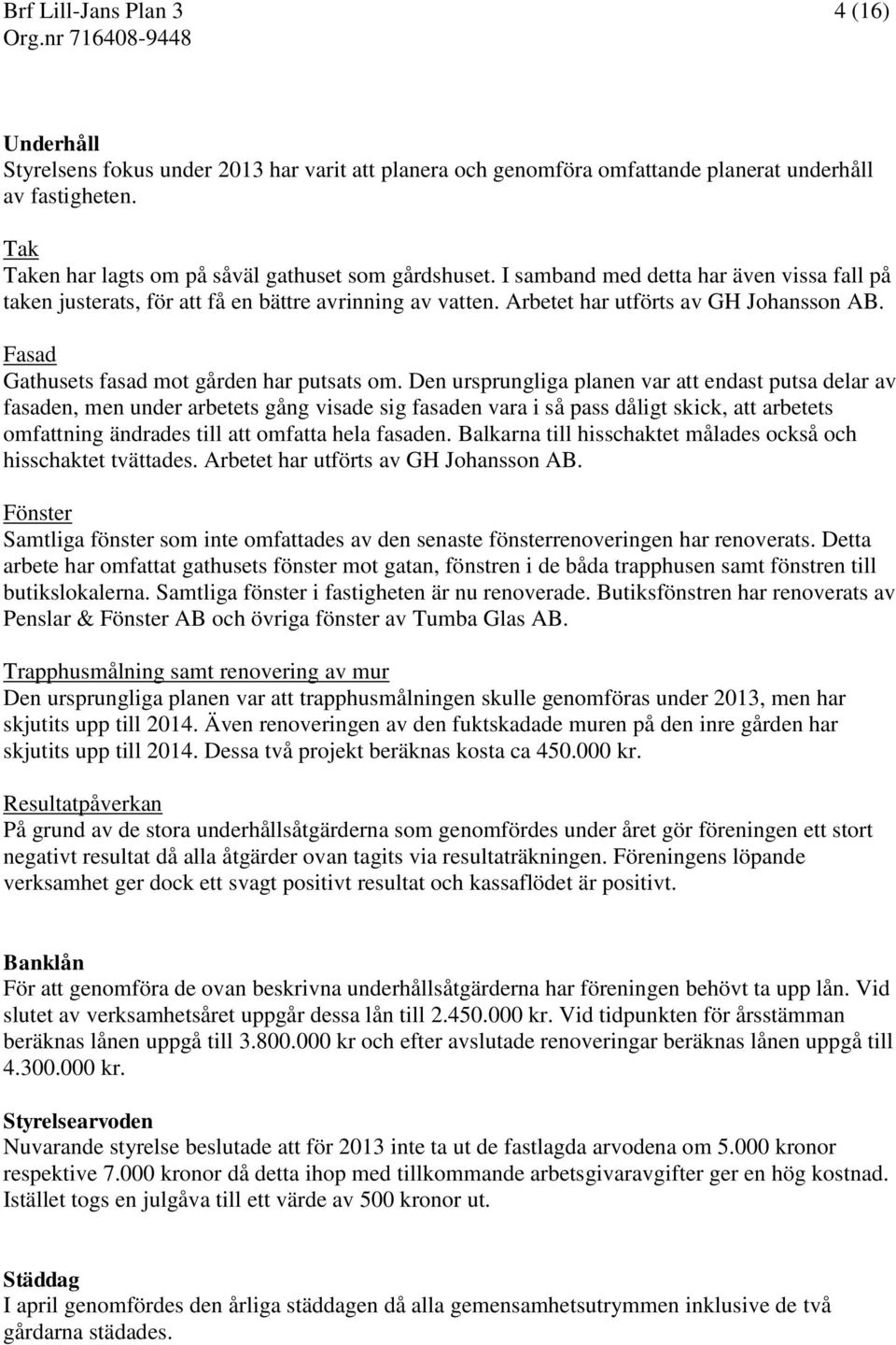 Den ursprungliga planen var att endast putsa delar av fasaden, men under arbetets gång visade sig fasaden vara i så pass dåligt skick, att arbetets omfattning ändrades till att omfatta hela fasaden.