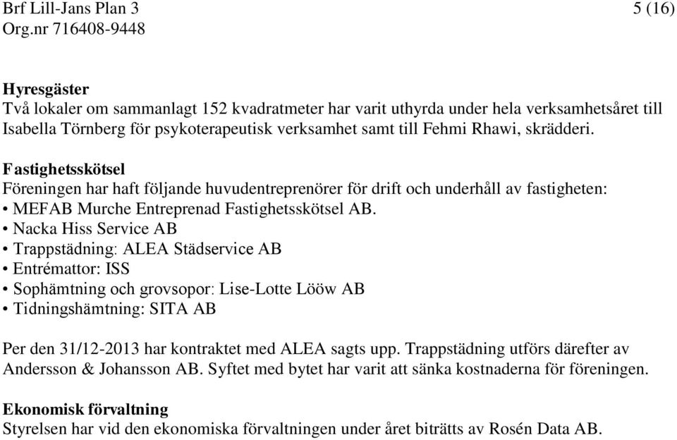 Nacka Hiss Service AB Trappstädning: ALEA Städservice AB Entrémattor: ISS Sophämtning och grovsopor: Lise-Lotte Lööw AB Tidningshämtning: SITA AB Per den 31/12-2013 har kontraktet med ALEA sagts