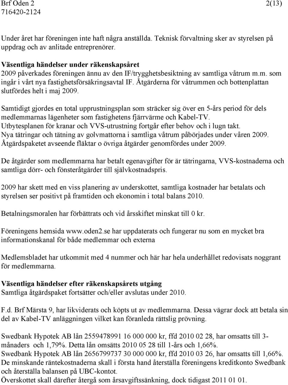 Åtgärderna för våtrummen och bottenplattan slutfördes helt i maj 2009.