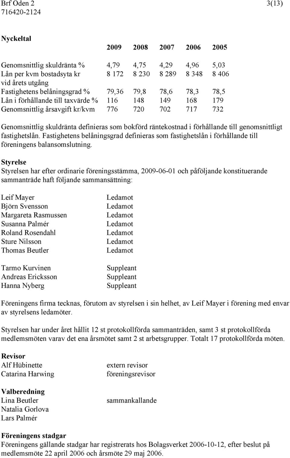 räntekostnad i förhållande till genomsnittligt fastighetslån. Fastighetens belåningsgrad definieras som fastighetslån i förhållande till föreningens balansomslutning.