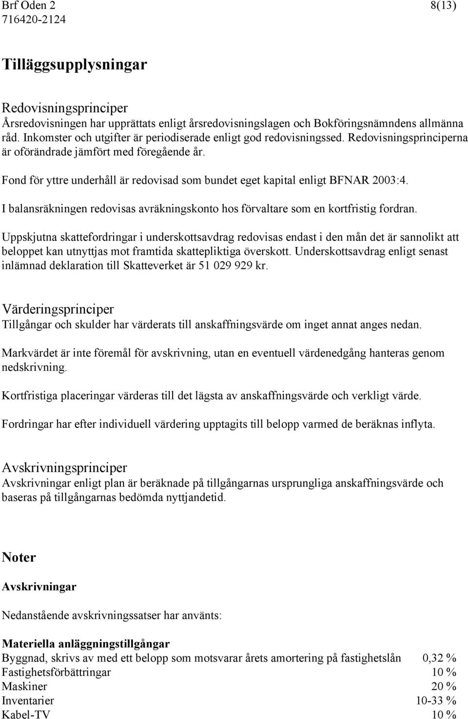 Fond för yttre underhåll är redovisad som bundet eget kapital enligt BFNAR 2003:4. I balansräkningen redovisas avräkningskonto hos förvaltare som en kortfristig fordran.