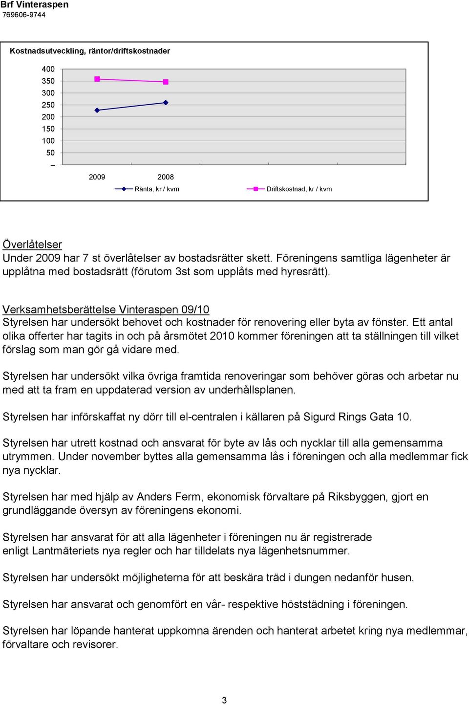 Verksamhetsberättelse Vinteraspen 09/10 Styrelsen har undersökt behovet och kostnader för renovering eller byta av fönster.