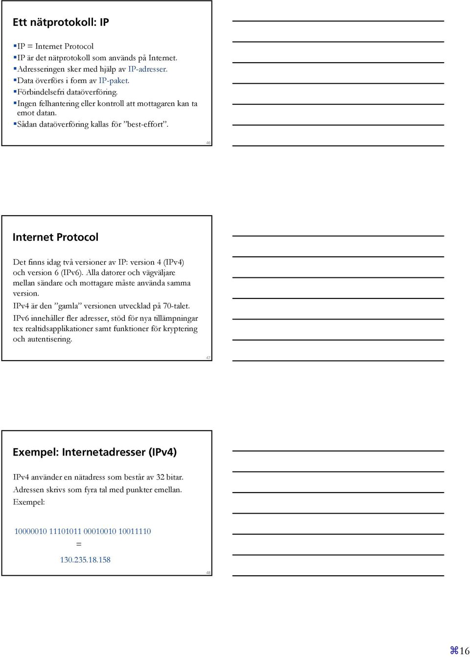 46 Internet Protocol Det finns idag två versioner av IP: version 4 (IPv4) och version 6 (IPv6). Alla datorer och vägväljare mellan sändare och mottagare måste använda samma version.