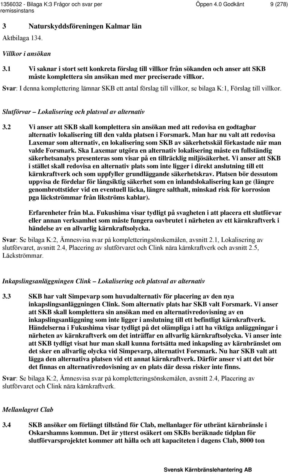 Svar: I denna komplettering lämnar SKB ett antal förslag till villkor, se bilaga K:1, Förslag till villkor. Slutförvar Lokalisering och platsval av alternativ 3.