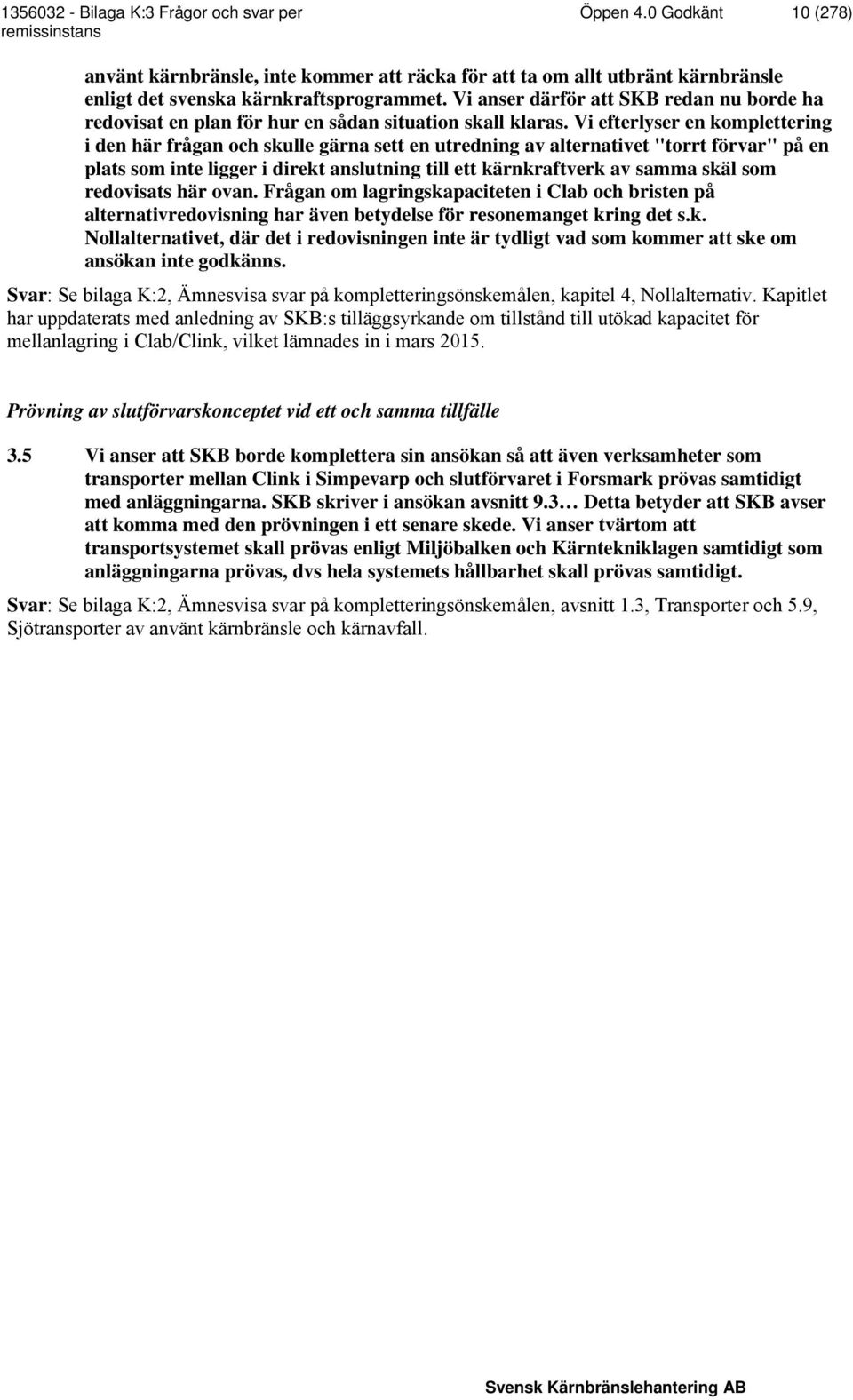 Vi efterlyser en komplettering i den här frågan och skulle gärna sett en utredning av alternativet "torrt förvar" på en plats som inte ligger i direkt anslutning till ett kärnkraftverk av samma skäl