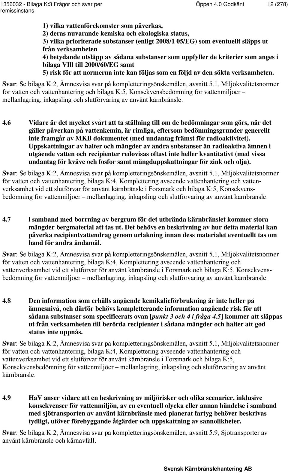 verksamheten 4) betydande utsläpp av sådana substanser som uppfyller de kriterier som anges i bilaga VIll till 2000/60/EG samt 5) risk för att normerna inte kan följas som en följd av den sökta