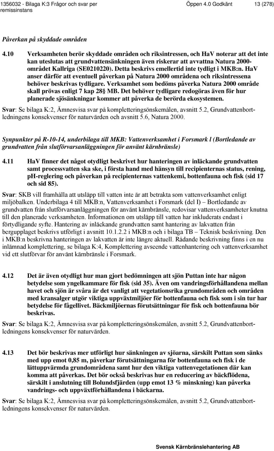 Detta beskrivs emellertid inte tydligt i MKB:n. HaV anser därför att eventuell påverkan på Natura 2000 områdena och riksintressena behöver beskrivas tydligare.