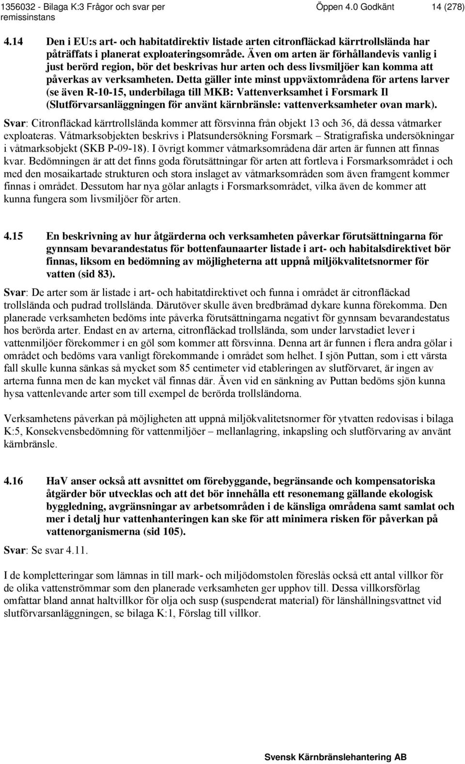 Detta gäller inte minst uppväxtområdena för artens larver (se även R-10-15, underbilaga till MKB: Vattenverksamhet i Forsmark Il (Slutförvarsanläggningen för använt kärnbränsle: vattenverksamheter