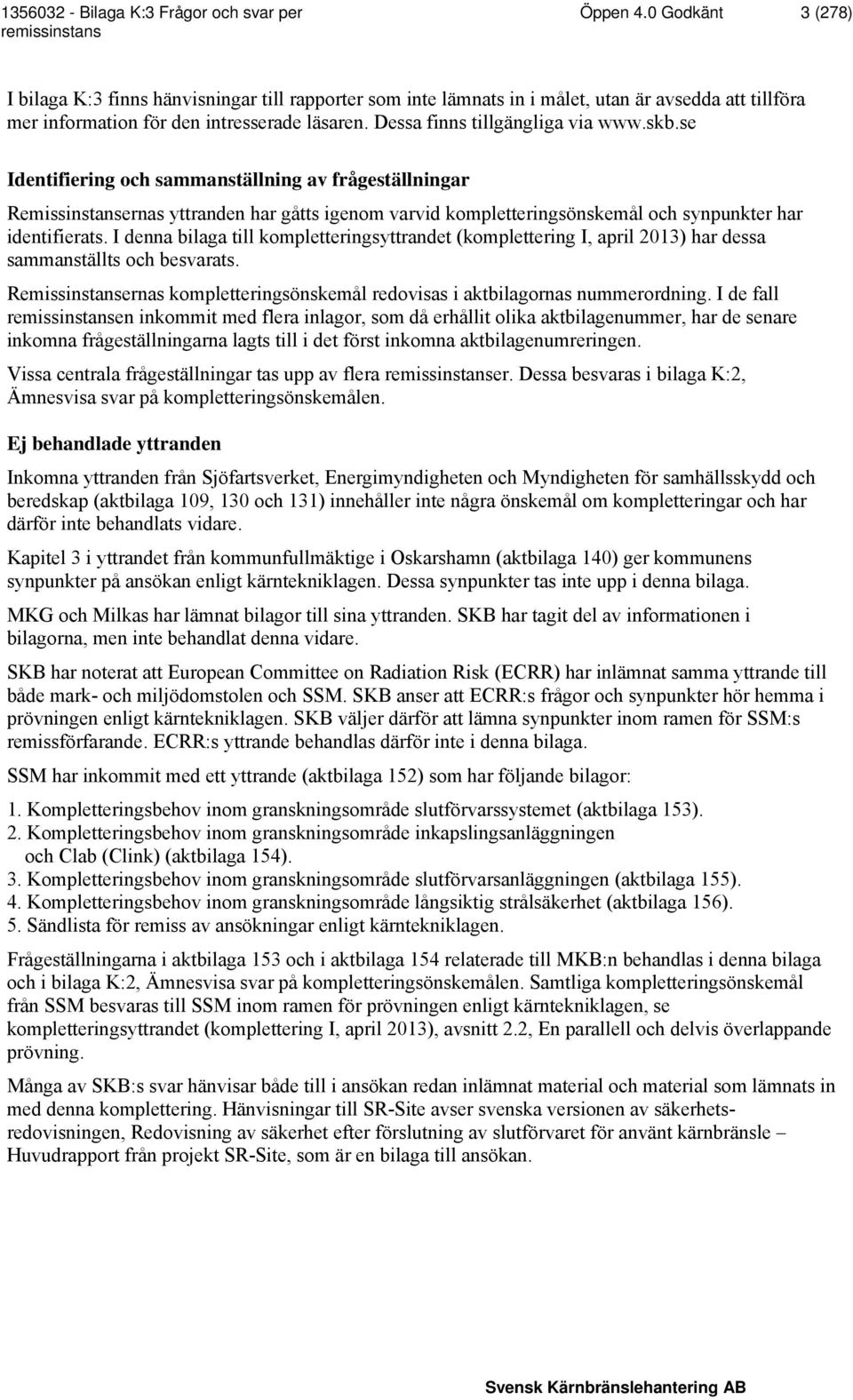 se Identifiering och sammanställning av frågeställningar Remissinstansernas yttranden har gåtts igenom varvid kompletteringsönskemål och synpunkter har identifierats.