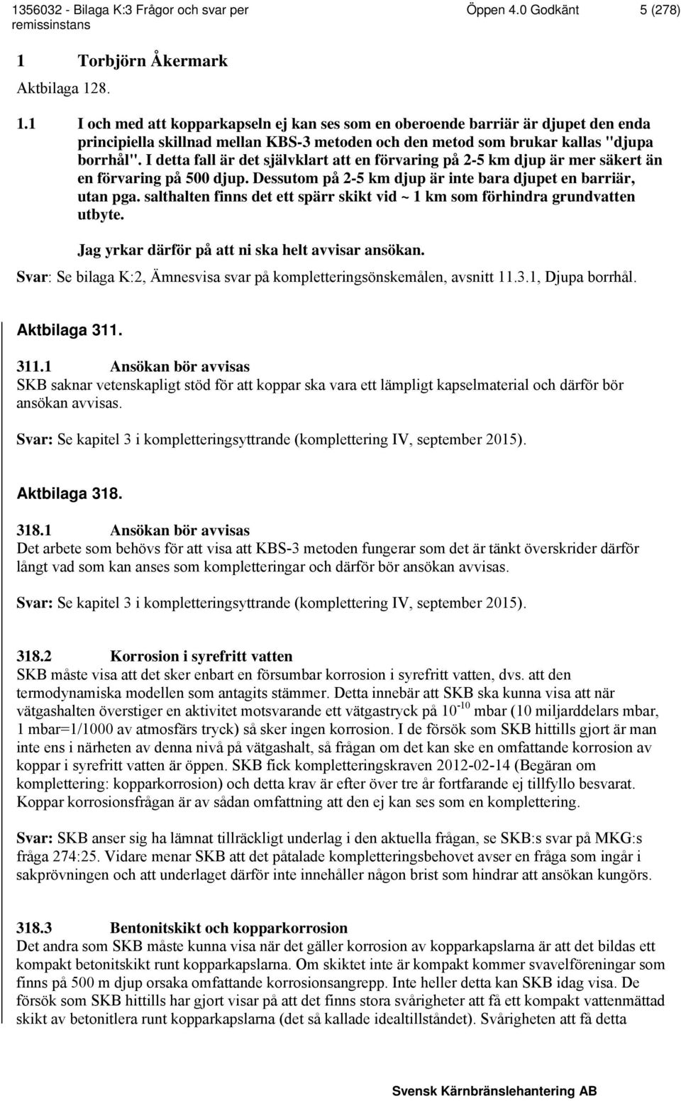 8. 1.1 I och med att kopparkapseln ej kan ses som en oberoende barriär är djupet den enda principiella skillnad mellan KBS-3 metoden och den metod som brukar kallas "djupa borrhål".