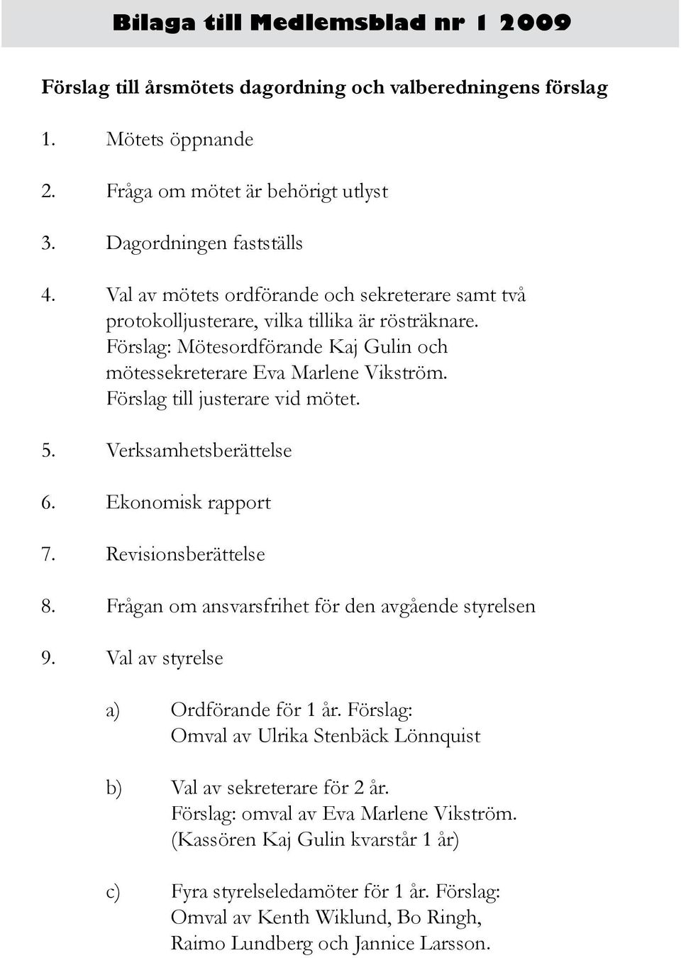 Förslag till justerare vid mötet. 5. Verksamhetsberättelse 6. Ekonomisk rapport 7. Revisionsberättelse 8. Frågan om ansvarsfrihet för den avgående styrelsen 9. Val av styrelse a) Ordförande för 1 år.