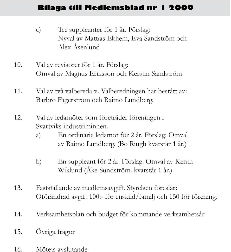 Val av ledamöter som företräder föreningen i Svartviks industriminnen. a) En ordinarie ledamot för 2 år. Förslag: Omval av Raimo Lundberg. (Bo Ringh kvarstår 1 år.) b) En suppleant för 2 år.