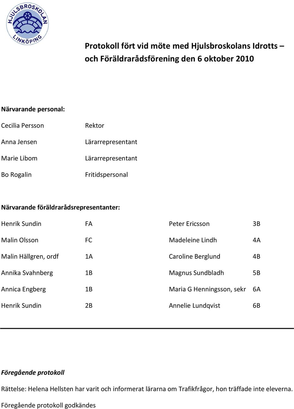 Madeleine Lindh 4A Malin Hällgren, ordf 1A Caroline Berglund 4B Annika Svahnberg 1B Magnus Sundbladh 5B Annica Engberg 1B Maria G Henningsson, sekr 6A Henrik Sundin