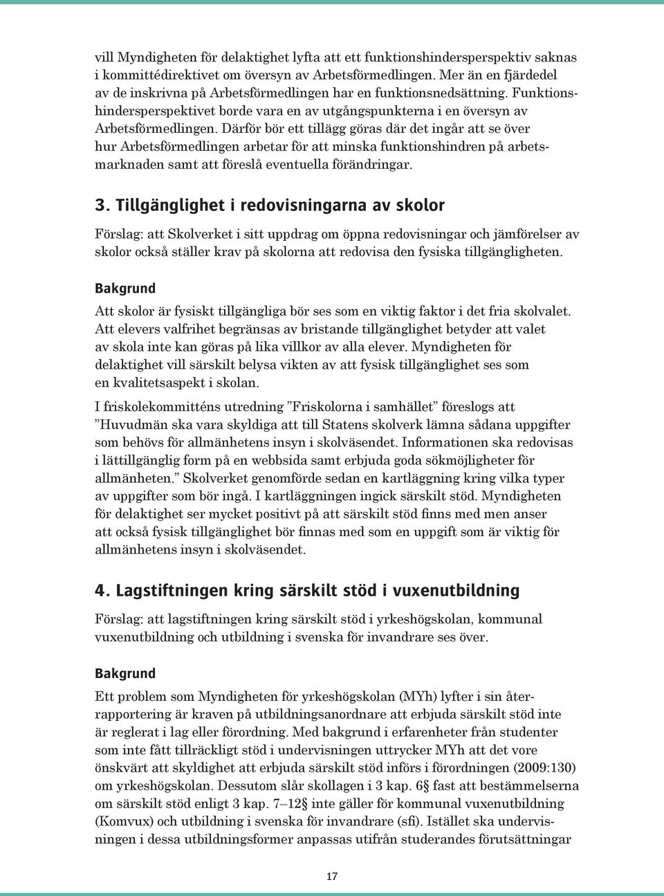 Därför bör ett tillägg göras där det ingår att se över hur Arbetsförmedlingen arbetar för att minska funktionshindren på arbetsmarknaden samt att föreslå eventuella förändringar. 3.